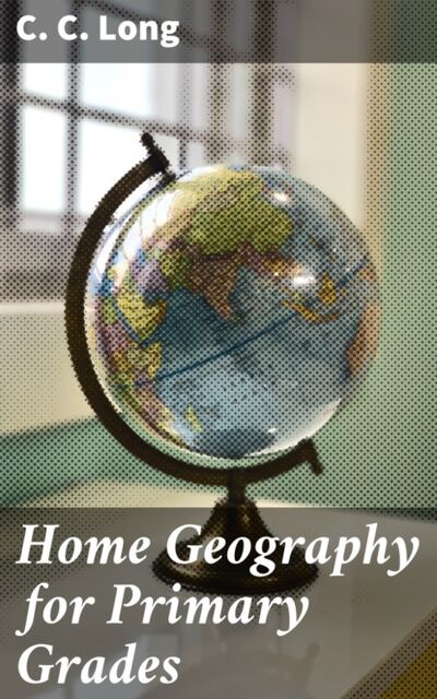 Книга: Home Geography for Primary Grades (C. C. Long) ; Bookwire