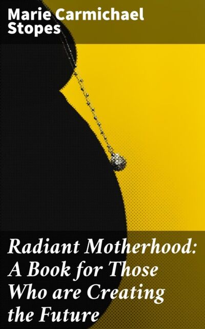 Книга: Radiant Motherhood: A Book for Those Who are Creating the Future (Marie Carmichael Stopes) ; Bookwire
