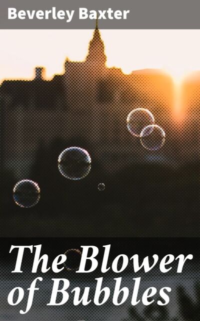Книга: The Blower of Bubbles (Beverley Baxter) ; Bookwire