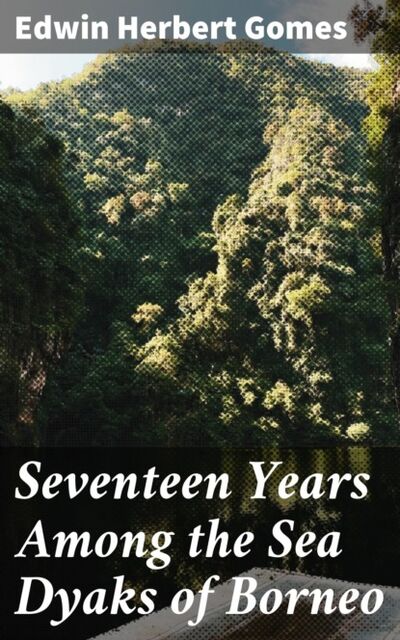 Книга: Seventeen Years Among the Sea Dyaks of Borneo (Edwin Herbert Gomes) ; Bookwire