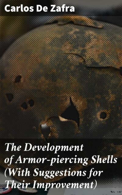 Книга: The Development of Armor-piercing Shells (With Suggestions for Their Improvement) (Carlos De Zafra) ; Bookwire