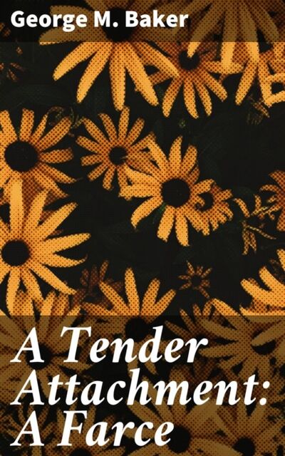 Книга: A Tender Attachment: A Farce (George M. Baker) ; Bookwire