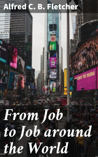 Книга: From Job to Job around the World (Alfred C. B. Fletcher) ; Bookwire
