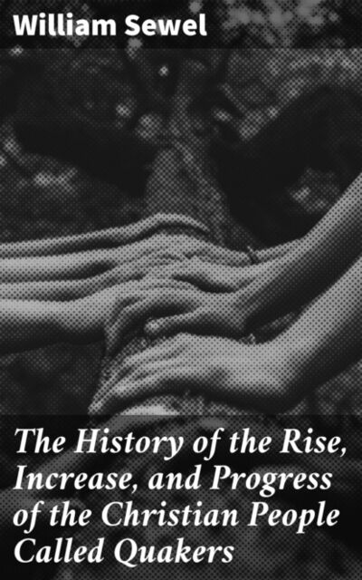 Книга: The History of the Rise, Increase, and Progress of the Christian People Called Quakers (William Sewel) ; Bookwire