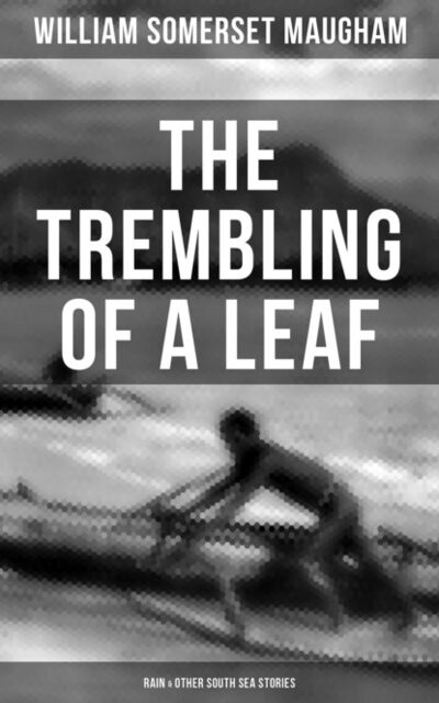 Книга: The Trembling of a Leaf: Rain & Other South Sea Stories (Уильям Сомерсет Моэм) ; Bookwire
