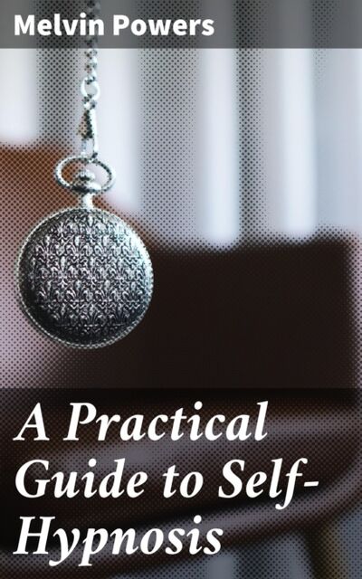 Книга: A Practical Guide to Self-Hypnosis (Melvin Powers) ; Bookwire
