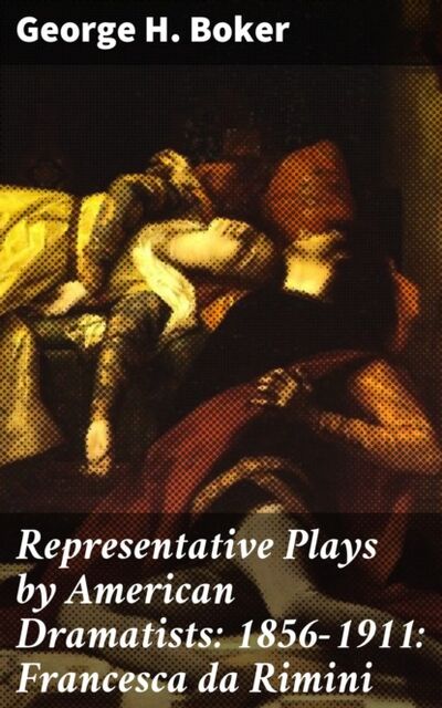 Книга: Representative Plays by American Dramatists: 1856-1911: Francesca da Rimini (George H. Boker) ; Bookwire