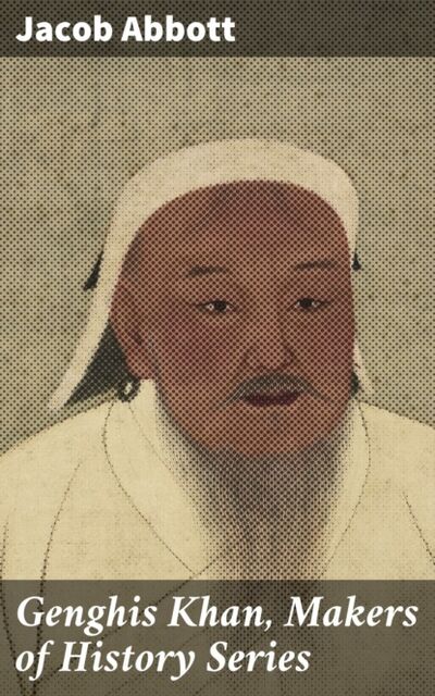 Книга: Genghis Khan, Makers of History Series (Jacob Abbott) ; Bookwire