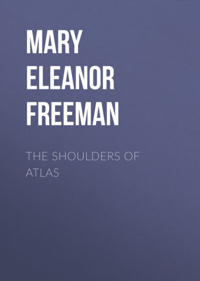 Книга: The Shoulders of Atlas (Mary Eleanor Wilkins Freeman) ; Bookwire