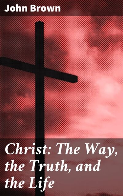Книга: Christ: The Way, the Truth, and the Life (John Brown) ; Bookwire