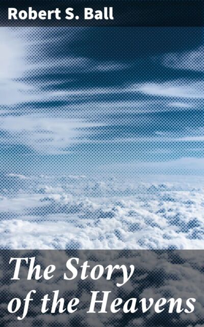 Книга: The Story of the Heavens (Robert S. Ball) ; Bookwire