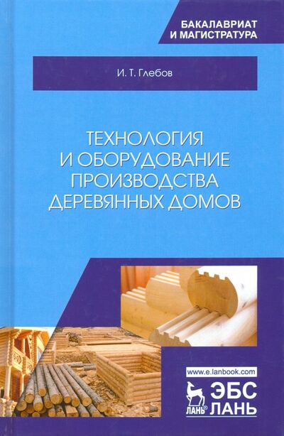 Книга: Технология и оборудование производства деревянных домов (Глебов Иван Тихонович) ; Лань, 2020 