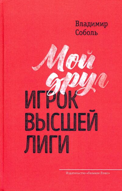Книга: Мой друг - игрок высшей лиги (Соболь Владимир Александрович) ; Геликон Плюс, 2020 