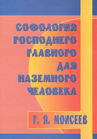 Книга: Софология господнего главного для наземного человека (Моисеев Геннадий Яковлевич) ; Профит-Стайл, 2007 