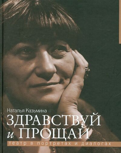 Книга: Здравствуй и прощай. Театр в портретах и диалогах (Казьмина Наталья Юрьевна) ; Навона, 2013 