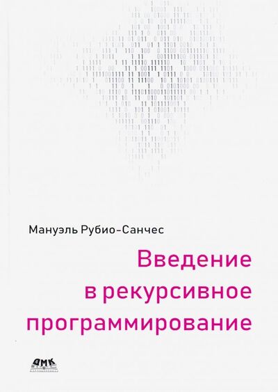 Книга: Введение в рекурсивное программирование (Рубио-Санчес М.) ; ДМК Пресс, ДМК Пресс, 2019 
