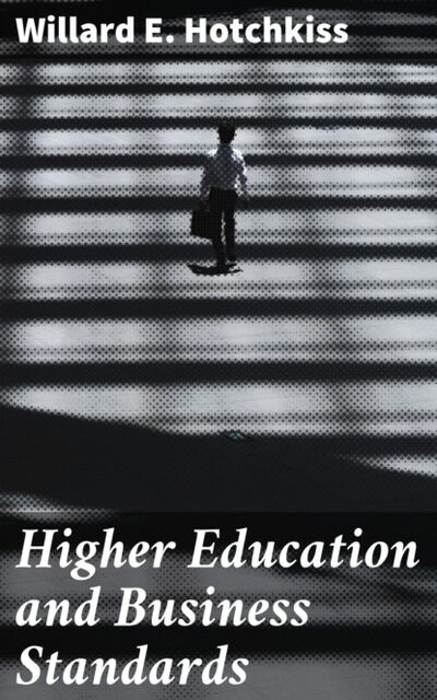 Книга: Higher Education and Business Standards (Willard E. Hotchkiss) ; Bookwire