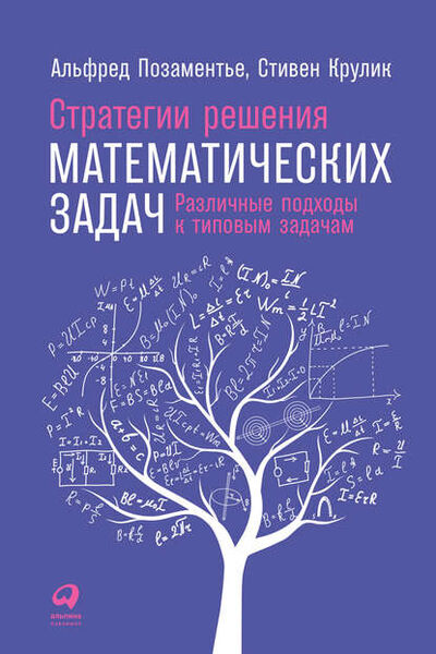 Книга: Стратегии решения математических задач: Различные подходы к типовым задачам (Альфред С. Позаментье) ; Альпина Диджитал, 2015 