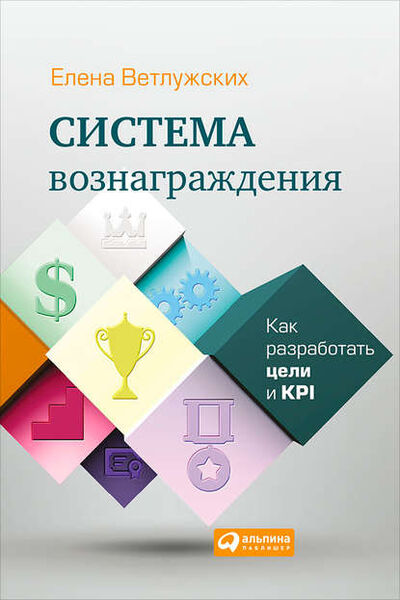 Книга: Система вознаграждения. Как разработать цели и KPI (Елена Ветлужских) ; Альпина Диджитал, 2008 