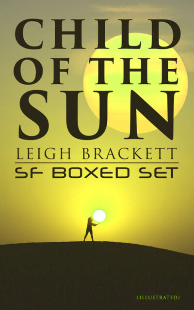 Книга: Child of the Sun: Leigh Brackett SF Boxed Set (Illustrated) (Leigh Brackett) ; Bookwire