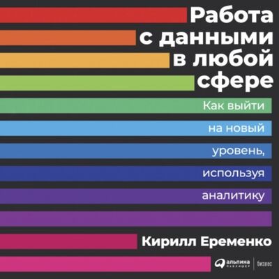 Книга: Работа с данными в любой сфере (Кирилл Еременко) ; Альпина Диджитал, 2018 
