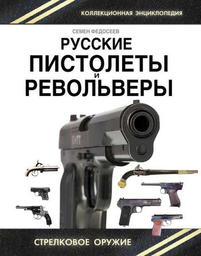Книга: Русские пистолеты и револьверы. Уникальная энциклопедия (Семен Федосеев) ; Яуза, 2014 