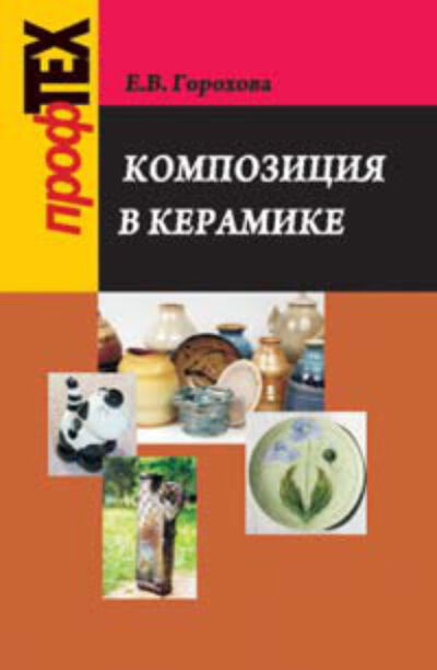 Книга: Композиция в керамике (Екатерина Горохова) ; Вышэйшая школа, 2009 