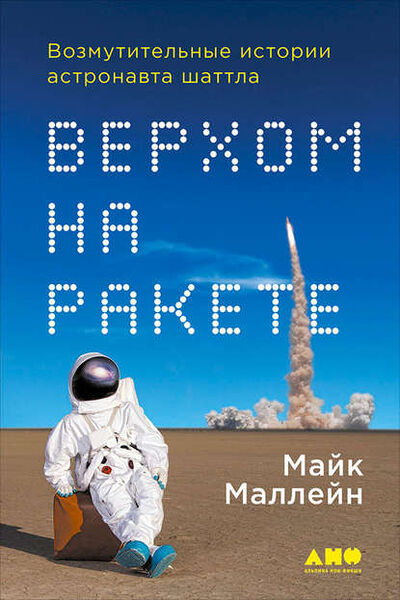 Книга: Верхом на ракете. Возмутительные истории астронавта шаттла (Майк Маллейн) ; Альпина Диджитал, 2006 