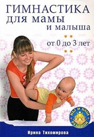 Книга: Гимнастика для мамы и малыша. От 0 до 3 лет (Ирина Тихомирова) ; Питер, 2009 