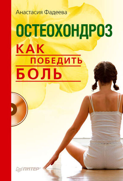 Книга: Остеохондроз. Как победить боль (Анастасия Фадеева) ; Питер, 2010 