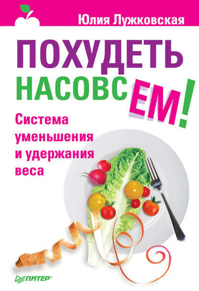 Книга: Похудеть насовсем! Система уменьшения и удержания веса (Юлия Лужковская) ; Питер, 2011 