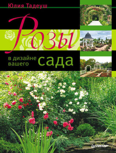 Книга: Розы в дизайне вашего сада (Юлия Тадеуш) ; Питер, 2011 