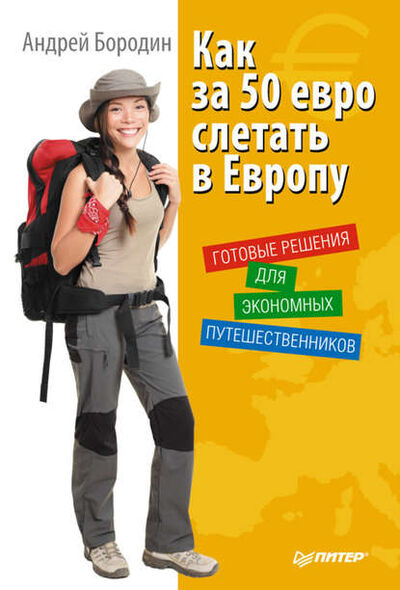 Книга: Как за 50 евро слетать в Европу. Готовые решения для экономных путешественников (Андрей Бородин) ; Питер, 2011 