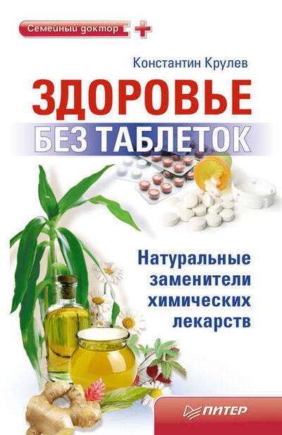 Книга: Здоровье без таблеток. Натуральные заменители химических лекарств (Константин Крулев) ; Питер, 2011 