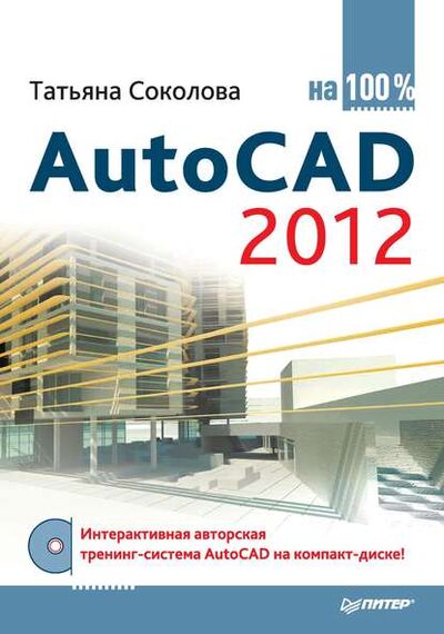 Книга: AutoCAD 2012 на 100% (Татьяна Соколова) ; Питер, 2012 
