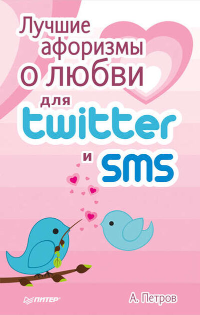 Книга: Лучшие афоризмы о любви для Twitter и SMS (А. Петров) ; Питер, 2012 