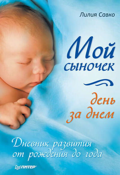 Книга: Мой сыночек день за днем. Дневник развития от рождения до года (Лилия Савко) ; Питер, 2011 