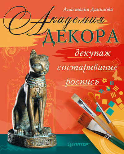 Книга: Академия декора: декупаж, состаривание, роспись (Анастасия Данилова) ; Питер, 2012 