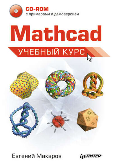 Книга: Mathcad. Учебный курс (Е. Г. Макаров) ; Питер, 2009 