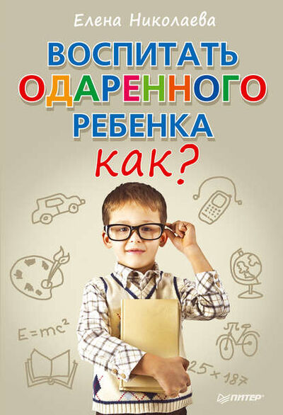 Книга: Воспитать одаренного ребенка. Как? (Е. И. Николаева) ; Питер, 2013 