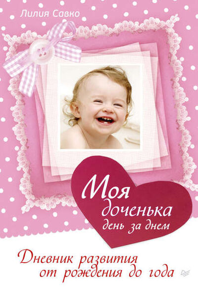 Книга: Моя доченька день за днем. Дневник развития от рождения до года (Лилия Савко) ; Питер, 2014 