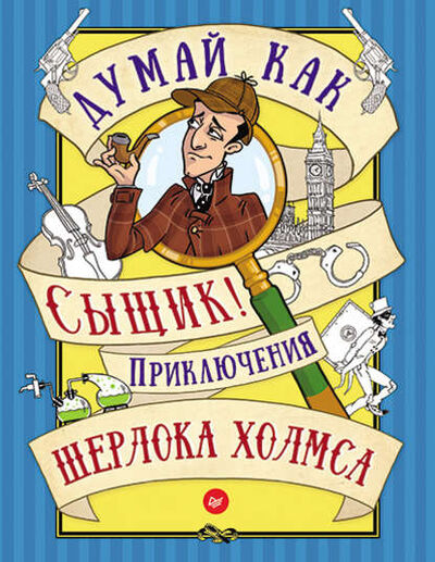 Книга: Думай как сыщик! Приключения Шерлока Холмса (Группа авторов) ; Питер, 2016 