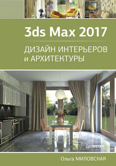 Книга: 3ds Max 2017. Дизайн интерьеров и архитектуры (Ольга Миловская) ; Питер, 2017 