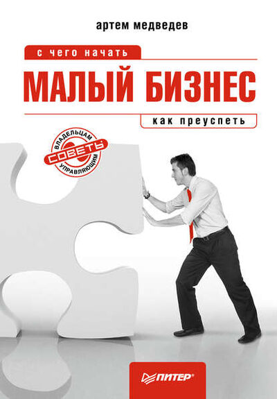 Книга: Малый бизнес: с чего начать, как преуспеть (Артем Медведев) ; Питер, 2011 