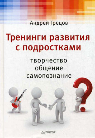 Книга: Тренинги развития с подростками: Творчество, общение, самопознание (А. Г. Грецов) ; Питер, 2011 