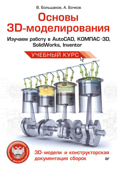 Книга: Основы 3D-моделирования. Изучаем работу в AutoCAD, КОМПАС-3D, SolidWorks, Inventor (В. П. Большаков) ; Питер, 2013 