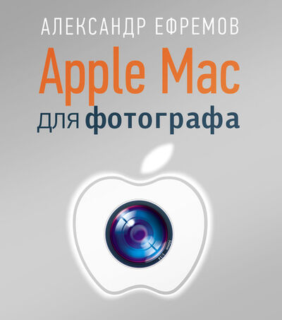 Книга: Apple Mac для фотографа (Александр Ефремов) ; Питер, 2013 