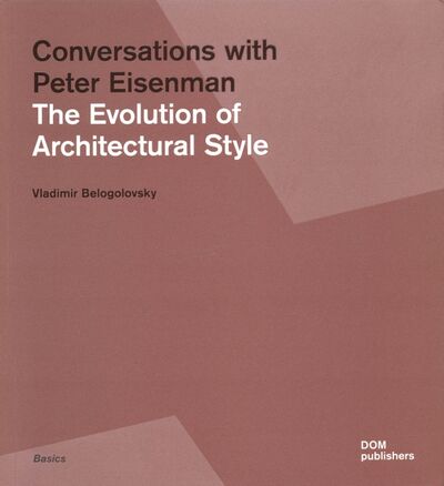 Книга: Conversations with Peter Eisenman. The Evolution of Architectural Style (Belogolovsky Vladimir) ; Dom Publishers, 2020 
