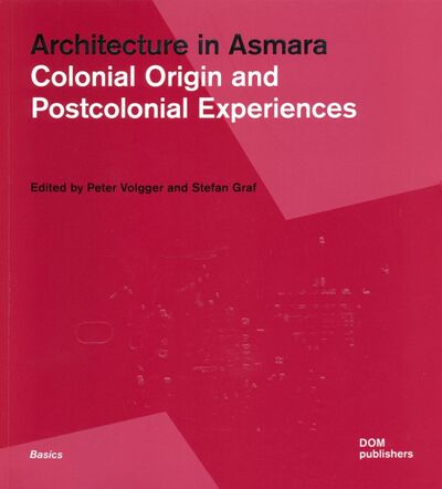 Книга: Architecture in Asmara. Colonial Origin and Postcolonial Experiences (Volgger Peter, Graf Stefan) ; Dom Publishers, 2020 