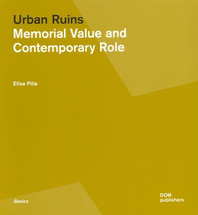 Книга: Urban Ruins. Memorial Value and Contemporary Role (Pilia Elisa) ; Dom Publishers, 2020 
